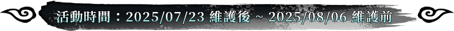活動時間：2025/07/23維護後~2025/08/06維護前