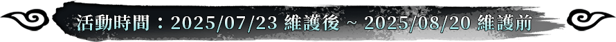 活動時間：2025/07/23維護後~2025/08/20維護前